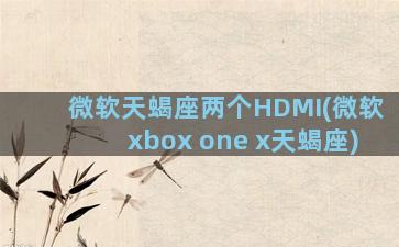 微软天蝎座两个HDMI(微软xbox one x天蝎座)